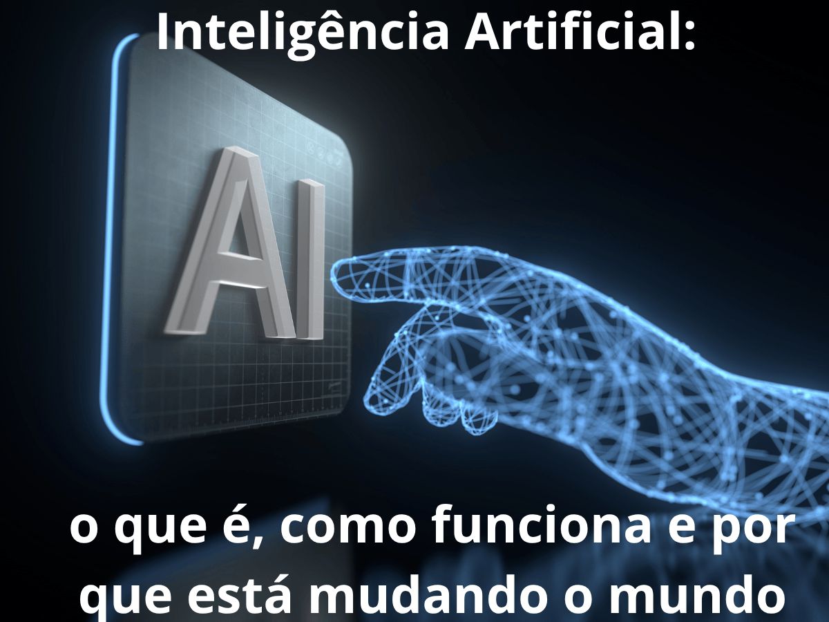 Inteligência Artificial o que é, como funciona e por que está mudando o mundo