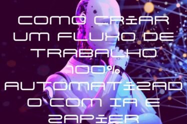Como Criar um Fluxo de Trabalho 100% Automatizado com IA e Zapier