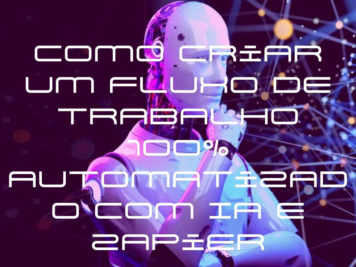 Como Criar um Fluxo de Trabalho 100% Automatizado com IA e Zapier